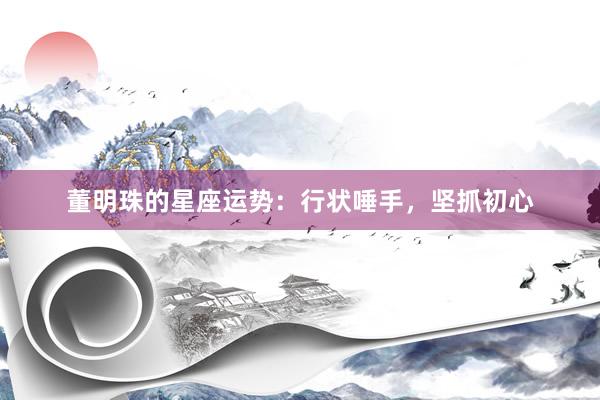 董明珠的星座运势：行状唾手，坚抓初心