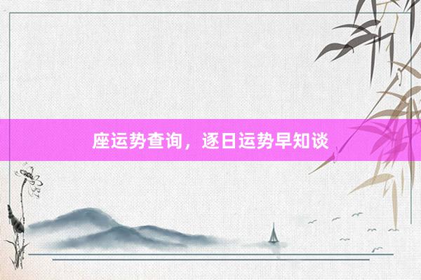 座运势查询，逐日运势早知谈